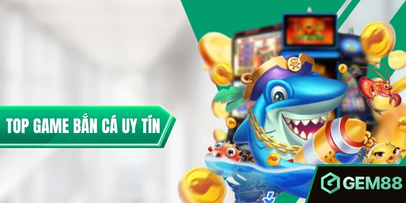 Top Game Bắn Cá Uy Tín - Tiêu Chí Chọn & Danh Sách Tham Khảo Top Game Bắn Cá Uy Tín - Lựa Chọn Cá Cược Không Thể Bỏ Lỡ